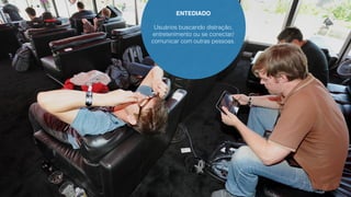 ENTEDIADO 
Usuários buscando distração, 
entretenimento ou se conectar/ 
comunicar com outras pessoas. 
 