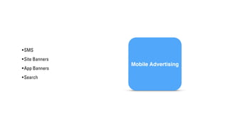 •SMS 
• Site Banners 
• App Banners 
•Search 
Mobile Advertising 
 