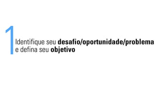 1Identifique seu desafio/oportunidade/problema 
e defina seu objetivo 
 