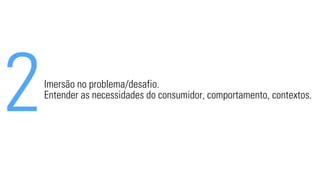 2Imersão no problema/desafio. 
Entender as necessidades do consumidor, comportamento, contextos. 
 