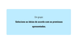 Em grupo: 
Selecione as ideias de acordo com as premissas 
apresentadas. 
 