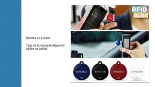 Cartões de acesso 
Tags de localização disparam 
ações no celular 
 