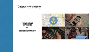 Geoposicionamento 
PROMO/BRAND 
EXPERIENCE 
+ 
GEOPOSICIONAMENTO 
 