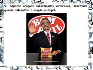 9. Separar orações subordinadas adverbiais, sobretudo
quando antepostas à oração principal.
 
