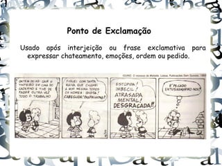 Ponto de Exclamação
Usado após interjeição ou frase exclamativa para
  expressar chateamento, emoções, ordem ou pedido.
 