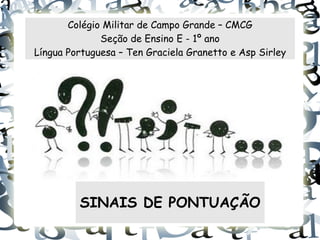 Colégio Militar de Campo Grande – CMCG
              Seção de Ensino E - 1º ano
Língua Portuguesa – Ten Graciela Granetto e Asp Sirley




         SINAIS DE PONTUAÇÃO
 