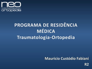 PROGRAMA DE RESIDÊNCIA
MÉDICA
Traumatologia-Ortopedia
Mauricio Custódio Fabiani
R2
 