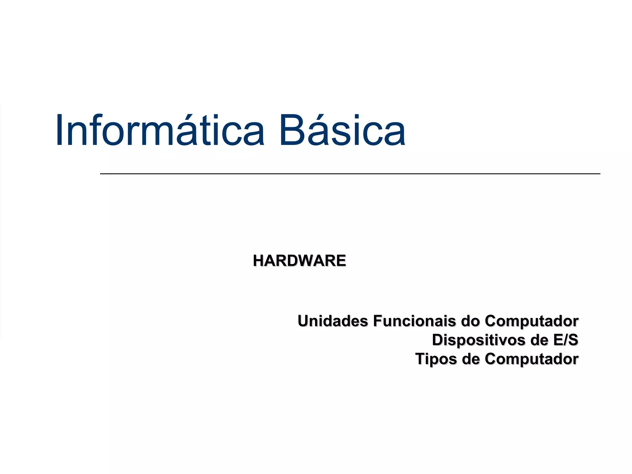 Informática Básica Unidades Funcionais do Computador Dispositivos de E/S Tipos de Computador HARDWARE 