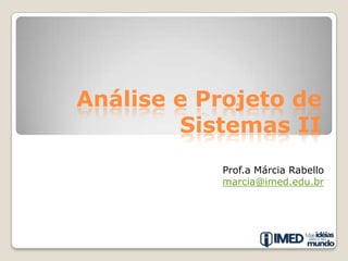 Análise e Projeto de Sistemas II Prof.a Márcia Rabello marcia@imed.edu.br 
