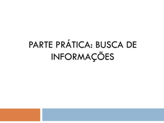 PARTE PRÁTICA: BUSCA DE
INFORMAÇÕES
 