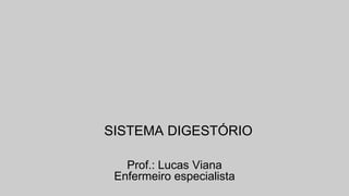 Prof.: Lucas Viana
Enfermeiro especialista
SISTEMA DIGESTÓRIO
 