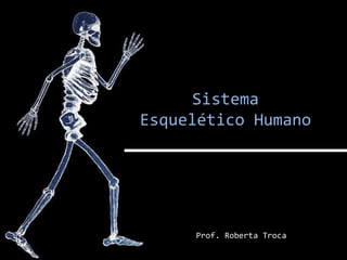Sistema
Esquelético Humano
Prof. Roberta Troca
 