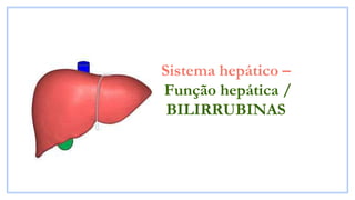 Sistema hepático –
Função hepática /
BILIRRUBINAS
 
