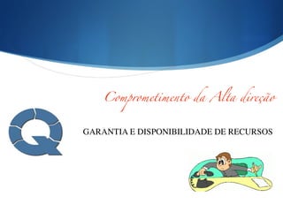GARANTIA E DISPONIBILIDADE DE RECURSOS
Comprometimento da Alta direção
 