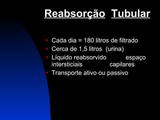 Reabsorção   Tubular Cada dia = 180 litros de filtrado Cerca de 1,5 litros  (urina) Líquido reabsorvido espaço intersticiais capilares Transporte ativo ou passivo 
