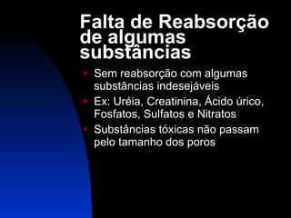 Falta de Reabsorção de algumas substâncias Sem reabsorção com algumas substâncias indesejáveis Ex: Uréia, Creatinina, Ácido úrico, Fosfatos, Sulfatos e Nitratos Substâncias tóxicas não passam pelo tamanho dos poros 