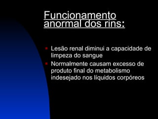 Funcionamento anormal dos rins : Lesão renal diminui a capacidade de limpeza do sangue Normalmente causam excesso de produto final do metabolismo indesejado nos líquidos corpóreos 