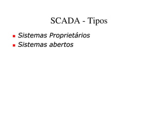 SCADA - Tipos
Sistemas Proprietários
Sistemas abertos
 