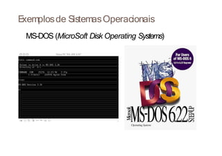 E
xemplosde SistemasOperacionais
MS-DOS (MicroSoft Disk Operating Systems)
 