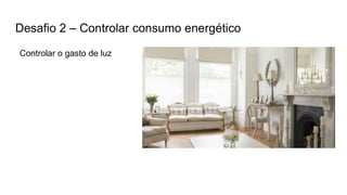Desafio 2 – Controlar consumo energético
Controlar o gasto de luz
 