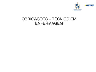 OBRIGAÇÕES – TÉCNICO EM
ENFERMAGEM
 