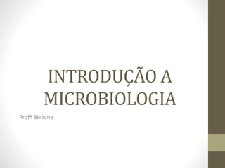 INTRODUÇÃO A
MICROBIOLOGIA
Profª Betione
 