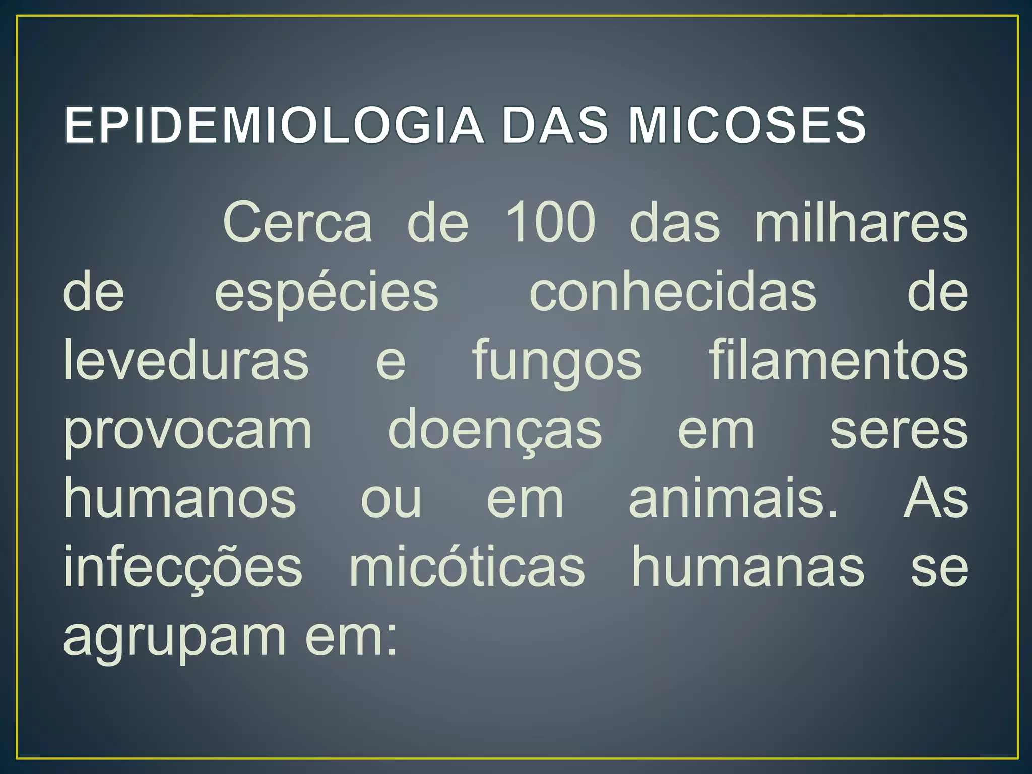 Cerca de 100 das milhares
de espécies conhecidas de
leveduras e fungos filamentos
provocam doenças em seres
humanos ou em animais. As
infecções micóticas humanas se
agrupam em:
 