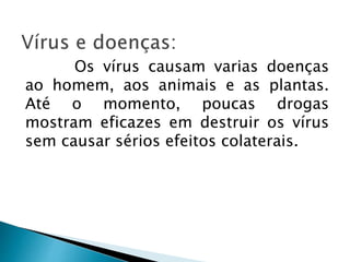 Os vírus causam varias doenças
ao homem, aos animais e as plantas.
Até o momento, poucas drogas
mostram eficazes em destruir os vírus
sem causar sérios efeitos colaterais.
 