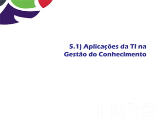 5.1) Aplicações da TI na
Gestão do Conhecimento
 