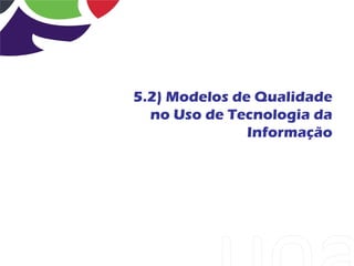5.2) Modelos de Qualidade
  no Uso de Tecnologia da
               Informação
 