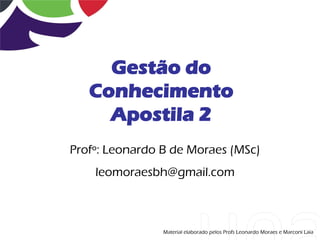 Gestão do
   Conhecimento
     Apostila 2
Profº: Leonardo B de Moraes (MSc)
    leomoraesbh@gmail.com



                Material elaborado pelos Profs Leonardo Moraes e Marconi Laia
 