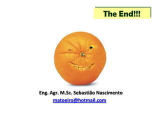 matoeiro@hotmail.com
Eng. Agr. M.Sc. Sebastião Nascimento
The End!!!
 