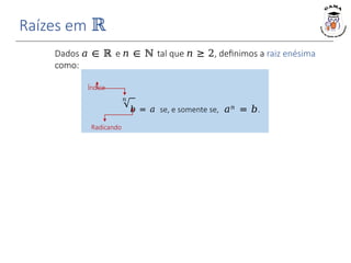 Raízes em ℝ
𝑛
Dados 𝑎 ∈ ℝ e 𝑛 ∈ ℕ tal que 𝑛 ≥ 2, definimos a raiz enésima
como:
Índice
Radicando
𝑏 = 𝑎 se, e somente se, 𝑎𝑛 = 𝑏.
 