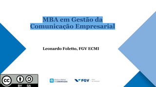 MBA em Gestão da
Comunicação Empresarial
Leonardo Foletto, FGV ECMI
 