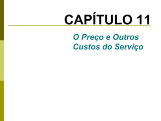 CAPÍTULO 11
O Preço e Outros
Custos do Serviço

 
