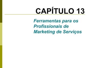 CAPÍTULO 13
Ferramentas para os
Profissionais de
Marketing de Serviços

 