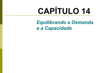 CAPÍTULO 14
Equilibrando a Demanda
e a Capacidade

 