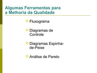 Algumas Ferramentas para
a Melhoria da Qualidade


Fluxograma



Diagramas de
Controle



Diagramas Espinhade-Peixe



Análise de Pareto

 