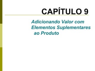 CAPÍTULO 9
Adicionando Valor com
Elementos Suplementares
ao Produto

 