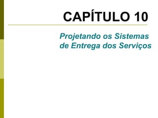 CAPÍTULO 10
Projetando os Sistemas
de Entrega dos Serviços

 