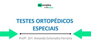 TESTES ORTOPÉDICOS
ESPECIAIS
Profª. Drª. Amanda Schenatto Ferreira
 