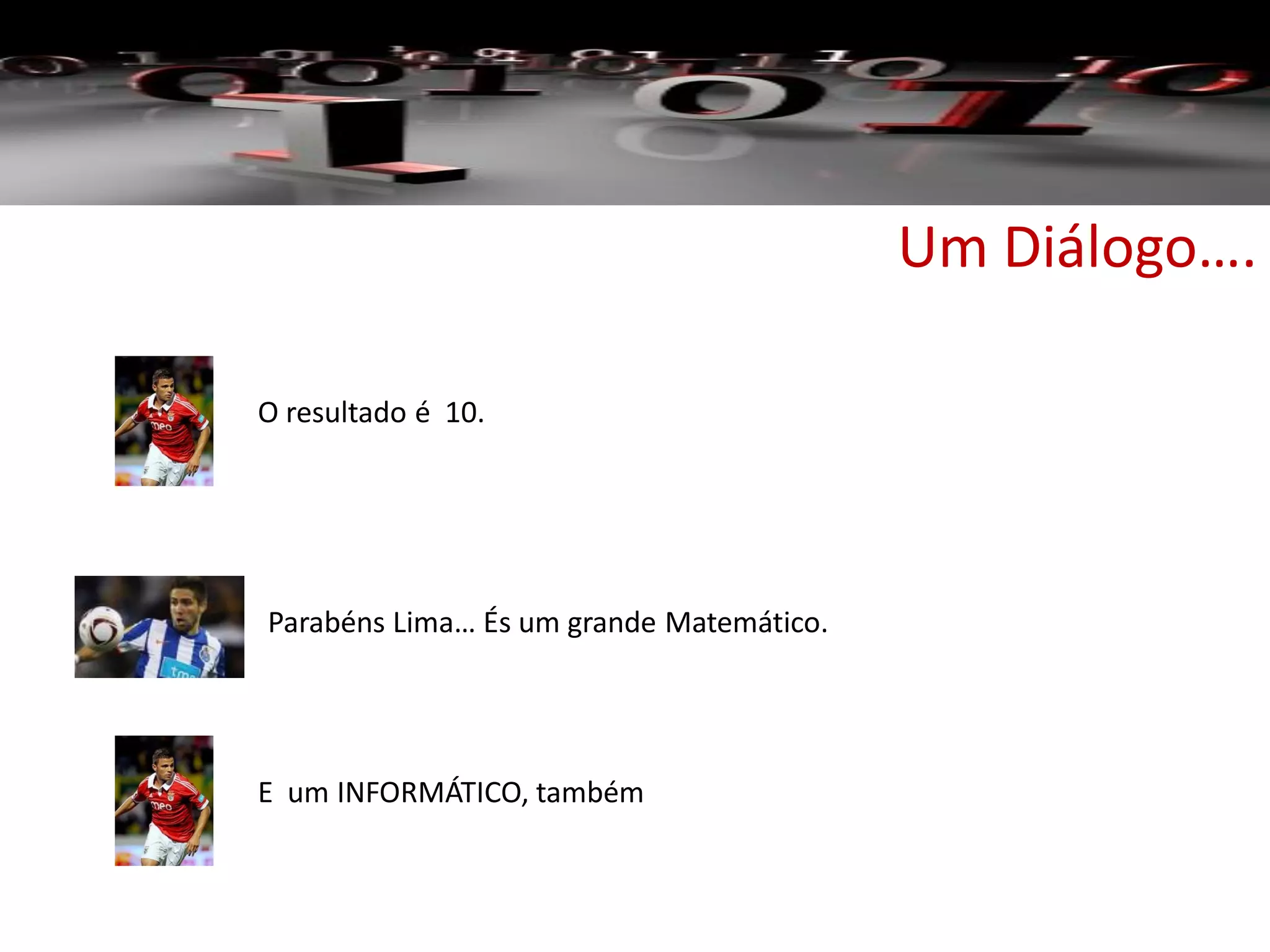 Um Diálogo….
O resultado é 10.
Parabéns Lima… És um grande Matemático.
E um INFORMÁTICO, também
 