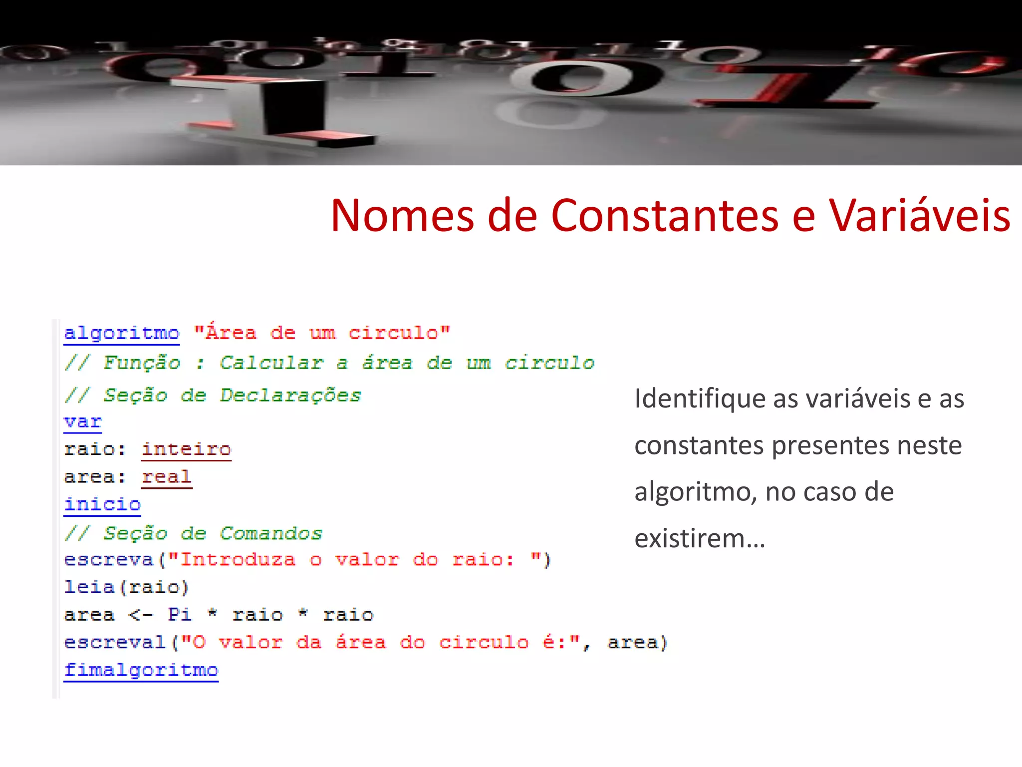 Nomes de Constantes e Variáveis
Identifique as variáveis e as
constantes presentes neste
algoritmo, no caso de
existirem…
 