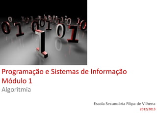 Programação e Sistemas de Informação
Módulo 1
Escola Secundária Filipa de Vilhena
2012/2013
Algoritmia
 