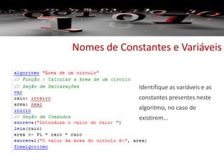 Nomes de Constantes e Variáveis
Identifique as variáveis e as
constantes presentes neste
algoritmo, no caso de
existirem…
 