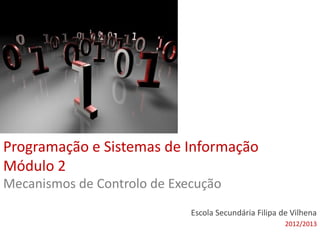 Programação e Sistemas de Informação
Módulo 2
Escola Secundária Filipa de Vilhena
2012/2013
Mecanismos de Controlo de Execução
 