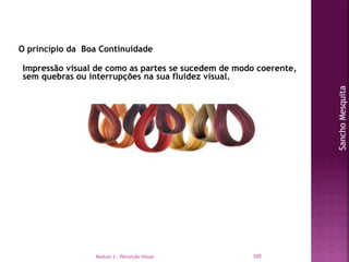 Modulo 2 - Perceção Visual 105
SanchoMesquita
O princípio da Boa Continuidade
Impressão visual de como as partes se sucede...