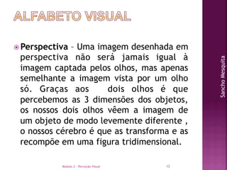 Modulo 2 - Perceção Visual 12
 Perspectiva – Uma imagem desenhada em
perspectiva não será jamais igual à
imagem captada ...