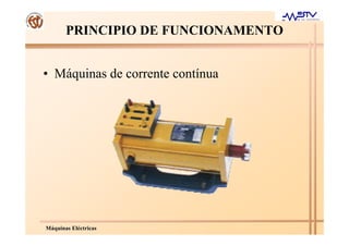 MMááquinasquinas ElElééctricasctricas
PRINCIPIO DE FUNCIONAMENTO
• Máquinas de corrente contínua
 