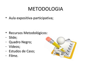 METODOLOGIA
• Aula expositiva-participativa;
• Recursos Metodológicos:
- Slide;
- Quadro Negro;
- Vídeos;
- Estudos de Caso;
- Filme.
 